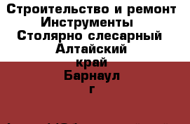 Строительство и ремонт Инструменты - Столярно-слесарный. Алтайский край,Барнаул г.